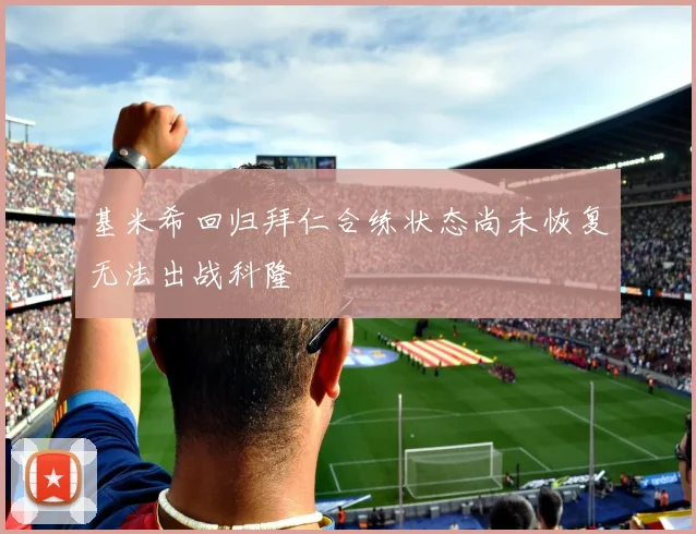 基米希回归拜仁合练状态尚未恢复无法出战科隆