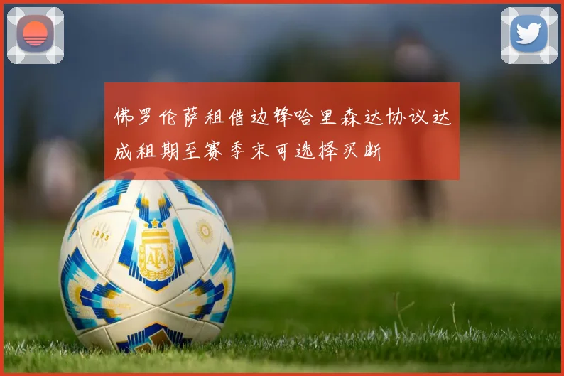 佛罗伦萨租借边锋哈里森达协议达成租期至赛季末可选择买断