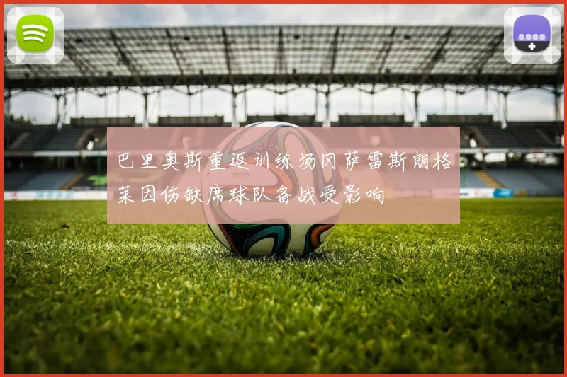 巴里奥斯重返训练场冈萨雷斯朗格莱因伤缺席球队备战受影响
