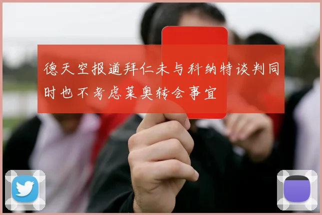 德天空报道拜仁未与科纳特谈判同时也不考虑莱奥转会事宜