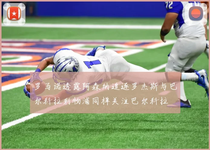 罗马诺透露阿森纳追逐罗杰斯与巴尔科拉利物浦同样关注巴尔科拉