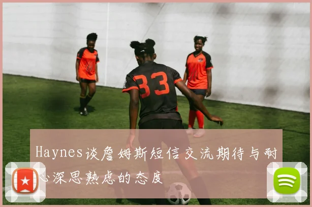 Haynes谈詹姆斯短信交流期待与耐心深思熟虑的态度