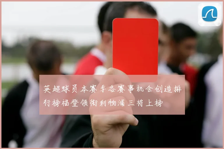 英超球员本赛季各赛事机会创造排行榜福登领衔利物浦三将上榜