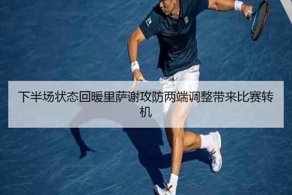 下半场状态回暖里萨谢攻防两端调整带来比赛转机 - BETWAY